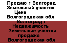 Продаю,г.Волгорад ,Земельный участок › Цена ­ 9 990 000 - Волгоградская обл., Волгоград г. Недвижимость » Земельные участки продажа   . Волгоградская обл.,Волгоград г.